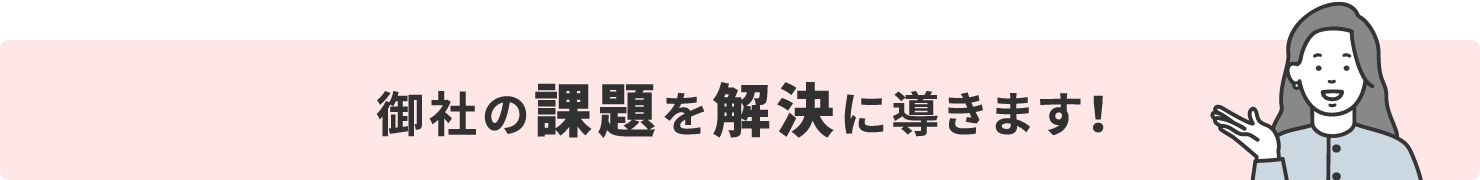 御社の課題を解決に導きます！
